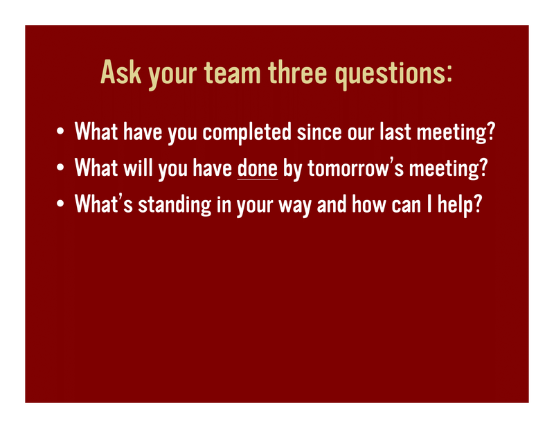 Slide 50: Ask your team three questions: • What have you completed since our last meeting? • What will you have done by tomorrow's meeting? • What's standing in your way and how can I help?