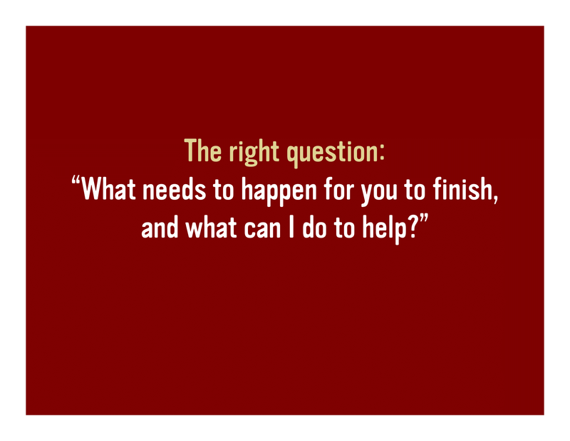 Slide 56: The right question: 'What needs to happen for you to finish, and what can I do to help?'